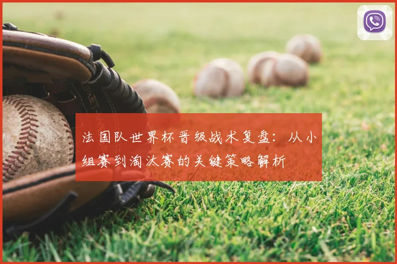 法国队世界杯晋级战术复盘:从小组赛到淘汰赛的关键策略解析