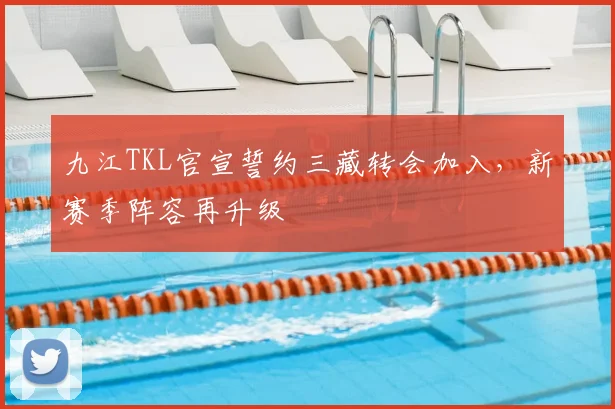 九江TKL官宣誓约三藏转会加入，新赛季阵容再升级