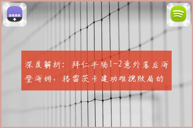深度解析:拜仁半场1-2意外落后海登海姆,格雷茨卡建功难挽败局的背后原因