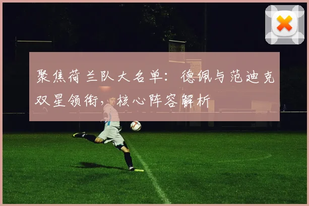 聚焦荷兰队大名单：德佩与范迪克双星领衔，核心阵容解析