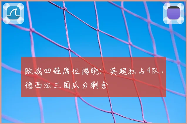欧战四强席位揭晓:英超独占4队,德西法三国瓜分剩余