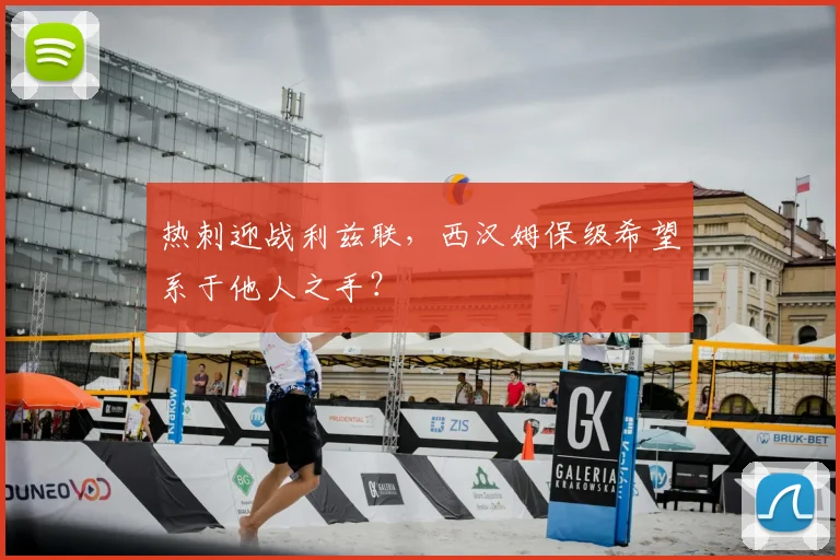 热刺迎战利兹联，西汉姆保级希望系于他人之手？