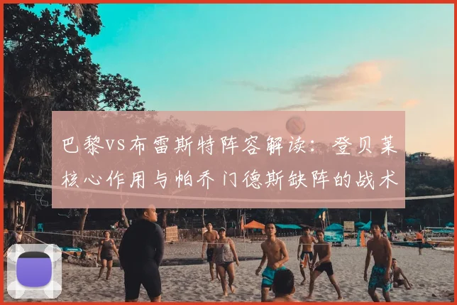 巴黎vs布雷斯特阵容解读:登贝莱核心作用与帕乔门德斯缺阵的战术影响分析