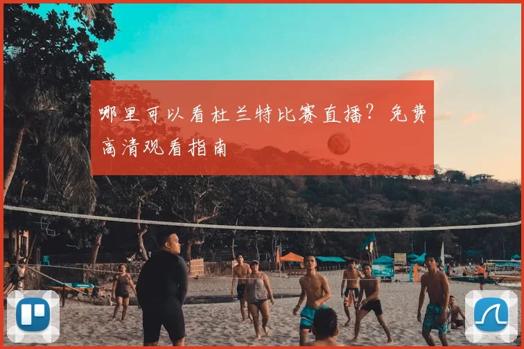 哪里可以看杜兰特比赛直播？免费高清观看指南